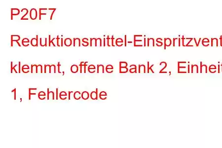 P20F7 Reduktionsmittel-Einspritzventil klemmt, offene Bank 2, Einheit 1, Fehlercode