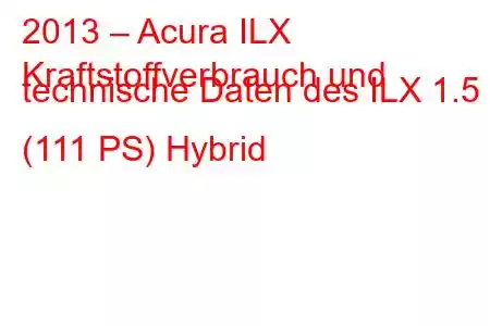 2013 – Acura ILX
Kraftstoffverbrauch und technische Daten des ILX 1.5 (111 PS) Hybrid