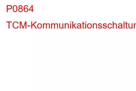 P0864 TCM-Kommunikationsschaltungs-/Leistungsfehlercode