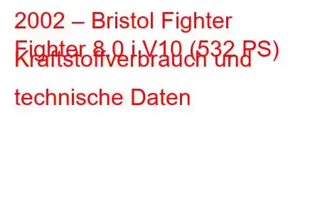 2002 – Bristol Fighter
Fighter 8.0 i V10 (532 PS) Kraftstoffverbrauch und technische Daten