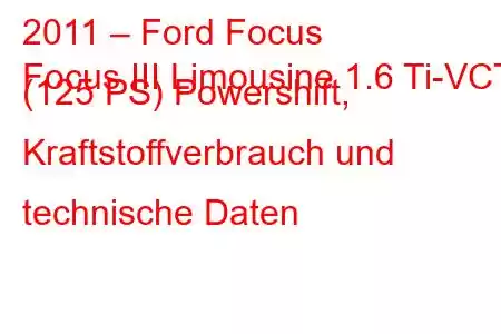 2011 – Ford Focus
Focus III Limousine 1.6 Ti-VCT (125 PS) Powershift, Kraftstoffverbrauch und technische Daten