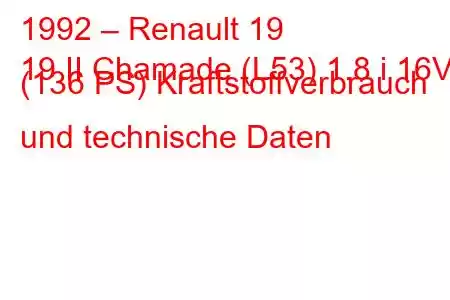 1992 – Renault 19
19 II Chamade (L53) 1.8 i 16V (136 PS) Kraftstoffverbrauch und technische Daten