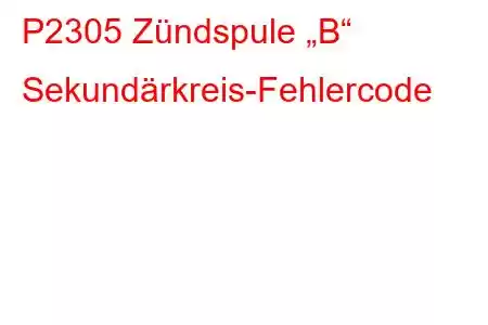 P2305 Zündspule „B“ Sekundärkreis-Fehlercode