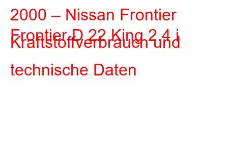 2000 – Nissan Frontier
Frontier D 22 King 2.4 i Kraftstoffverbrauch und technische Daten