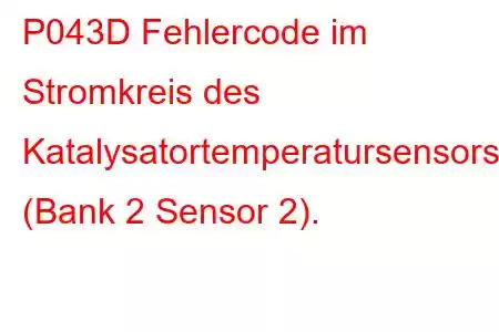 P043D Fehlercode im Stromkreis des Katalysatortemperatursensors (Bank 2 Sensor 2).