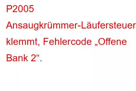 P2005 Ansaugkrümmer-Läufersteuerung klemmt, Fehlercode „Offene Bank 2“.