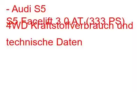 - Audi S5
S5 Facelift 3.0 AT (333 PS) 4WD Kraftstoffverbrauch und technische Daten