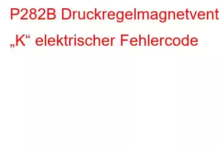 P282B Druckregelmagnetventil „K“ elektrischer Fehlercode