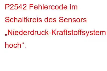 P2542 Fehlercode im Schaltkreis des Sensors „Niederdruck-Kraftstoffsystem hoch“.