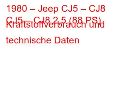 1980 – Jeep CJ5 – CJ8
CJ5 – CJ8 2,5 (88 PS) Kraftstoffverbrauch und technische Daten