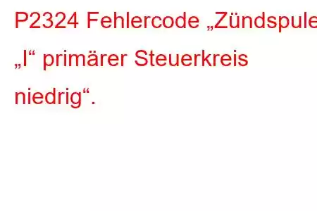 P2324 Fehlercode „Zündspule „I“ primärer Steuerkreis niedrig“.