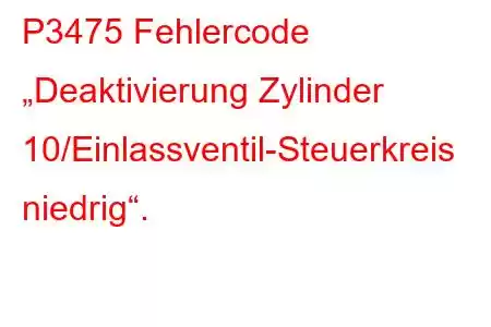 P3475 Fehlercode „Deaktivierung Zylinder 10/Einlassventil-Steuerkreis niedrig“.