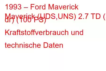 1993 – Ford Maverick
Maverick (UDS,UNS) 2.7 TD (3 dr) (100 PS) Kraftstoffverbrauch und technische Daten