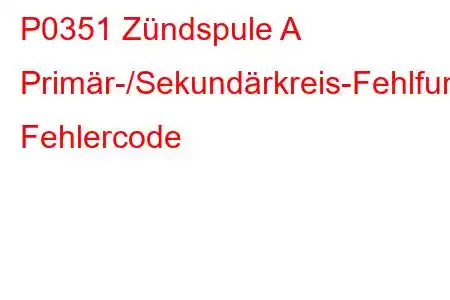 P0351 Zündspule A Primär-/Sekundärkreis-Fehlfunktion Fehlercode