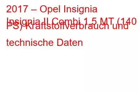 2017 – Opel Insignia
Insignia II Combi 1,5 MT (140 PS) Kraftstoffverbrauch und technische Daten