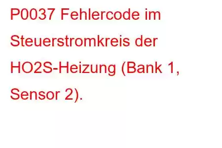 P0037 Fehlercode im Steuerstromkreis der HO2S-Heizung (Bank 1, Sensor 2).