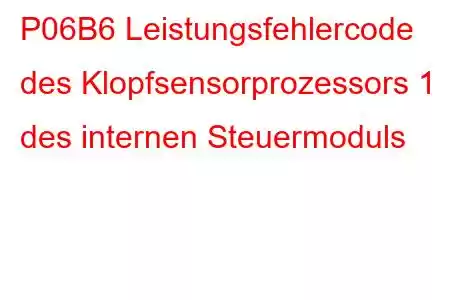 P06B6 Leistungsfehlercode des Klopfsensorprozessors 1 des internen Steuermoduls