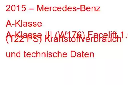 2015 – Mercedes-Benz A-Klasse
A-Klasse III (W176) Facelift 1.6 (122 PS) Kraftstoffverbrauch und technische Daten