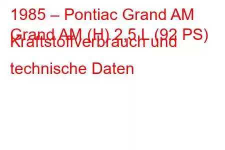 1985 – Pontiac Grand AM
Grand AM (H) 2,5 L (92 PS) Kraftstoffverbrauch und technische Daten