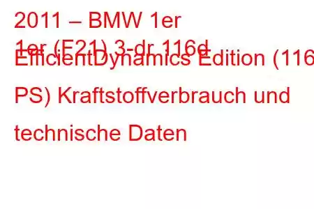 2011 – BMW 1er
1er (F21) 3-dr 116d EfficientDynamics Edition (116 PS) Kraftstoffverbrauch und technische Daten