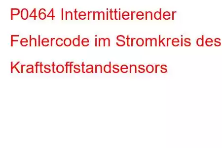 P0464 Intermittierender Fehlercode im Stromkreis des Kraftstoffstandsensors