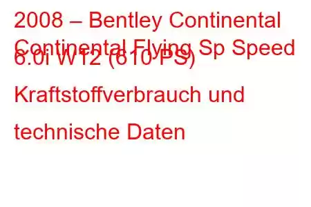 2008 – Bentley Continental
Continental Flying Sp Speed ​​​​6.0i W12 (610 PS) Kraftstoffverbrauch und technische Daten