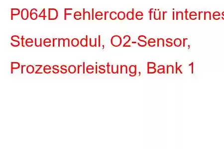 P064D Fehlercode für internes Steuermodul, O2-Sensor, Prozessorleistung, Bank 1