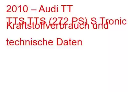 2010 – Audi TT
TTS TTS (272 PS) S Tronic Kraftstoffverbrauch und technische Daten