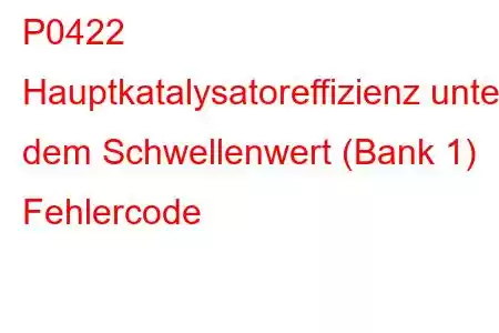 P0422 Hauptkatalysatoreffizienz unter dem Schwellenwert (Bank 1) Fehlercode