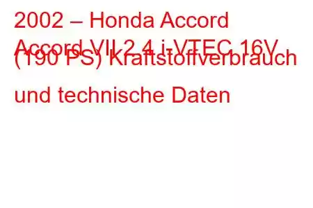 2002 – Honda Accord
Accord VII 2.4 i-VTEC 16V (190 PS) Kraftstoffverbrauch und technische Daten