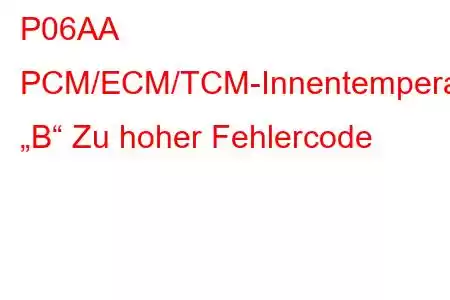 P06AA PCM/ECM/TCM-Innentemperatur „B“ Zu hoher Fehlercode