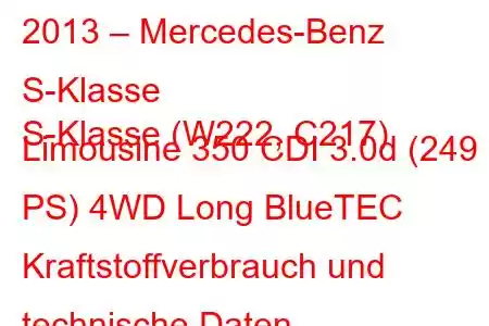 2013 – Mercedes-Benz S-Klasse
S-Klasse (W222, C217) Limousine 350 CDI 3.0d (249 PS) 4WD Long BlueTEC Kraftstoffverbrauch und technische Daten