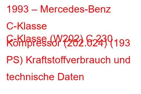 1993 – Mercedes-Benz C-Klasse
C-Klasse (W202) C 230 Kompressor (202.024) (193 PS) Kraftstoffverbrauch und technische Daten