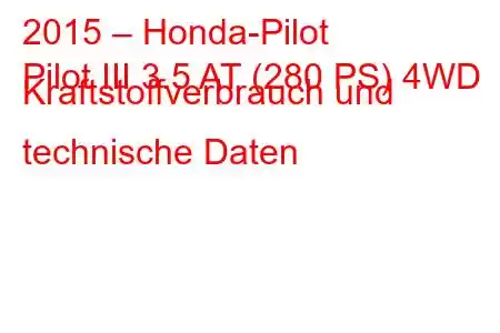 2015 – Honda-Pilot
Pilot III 3.5 AT (280 PS) 4WD Kraftstoffverbrauch und technische Daten