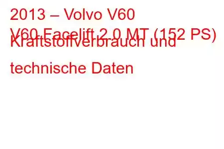 2013 – Volvo V60
V60 Facelift 2.0 MT (152 PS) Kraftstoffverbrauch und technische Daten