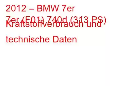 2012 – BMW 7er
7er (F01) 740d (313 PS) Kraftstoffverbrauch und technische Daten