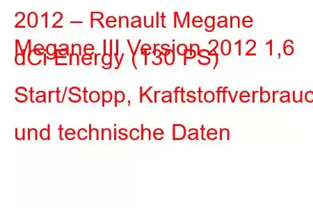 2012 – Renault Megane
Megane III Version 2012 1,6 dCi Energy (130 PS) Start/Stopp, Kraftstoffverbrauch und technische Daten