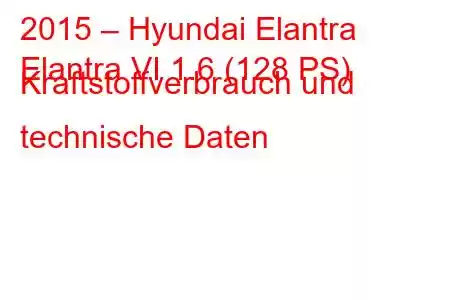 2015 – Hyundai Elantra
Elantra VI 1.6 (128 PS) Kraftstoffverbrauch und technische Daten