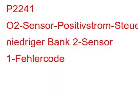 P2241 O2-Sensor-Positivstrom-Steuerkreis niedriger Bank 2-Sensor 1-Fehlercode