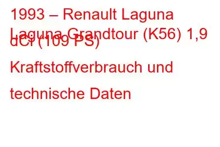 1993 – Renault Laguna
Laguna Grandtour (K56) 1,9 dCi (109 PS) Kraftstoffverbrauch und technische Daten