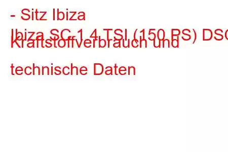 - Sitz Ibiza
Ibiza SC 1.4 TSI (150 PS) DSG Kraftstoffverbrauch und technische Daten