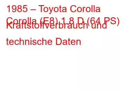 1985 – Toyota Corolla
Corolla (E8) 1.8 D (64 PS) Kraftstoffverbrauch und technische Daten