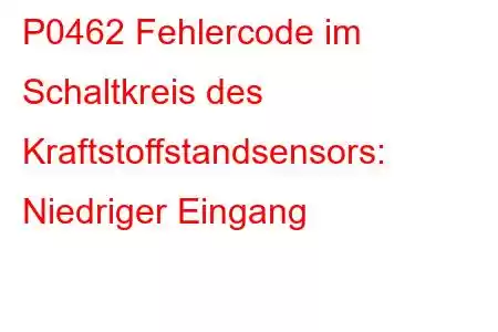 P0462 Fehlercode im Schaltkreis des Kraftstoffstandsensors: Niedriger Eingang