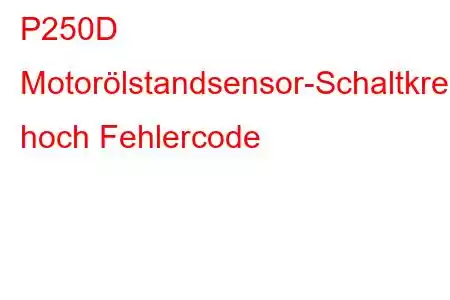 P250D Motorölstandsensor-Schaltkreis hoch Fehlercode