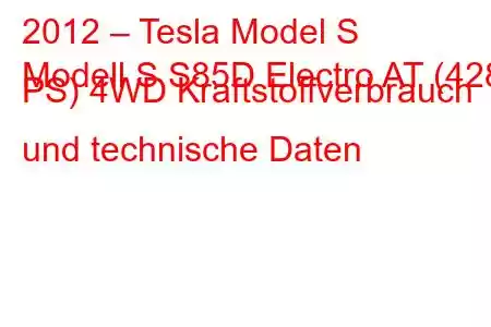 2012 – Tesla Model S
Modell S S85D Electro AT (428 PS) 4WD Kraftstoffverbrauch und technische Daten