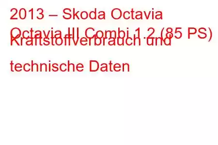 2013 – Skoda Octavia
Octavia III Combi 1.2 (85 PS) Kraftstoffverbrauch und technische Daten