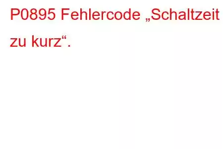 P0895 Fehlercode „Schaltzeit zu kurz“.