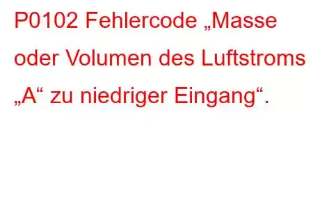 P0102 Fehlercode „Masse oder Volumen des Luftstroms „A“ zu niedriger Eingang“.