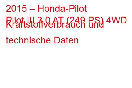 2015 – Honda-Pilot
Pilot III 3.0 AT (249 PS) 4WD Kraftstoffverbrauch und technische Daten