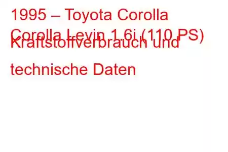 1995 – Toyota Corolla
Corolla Levin 1.6i (110 PS) Kraftstoffverbrauch und technische Daten